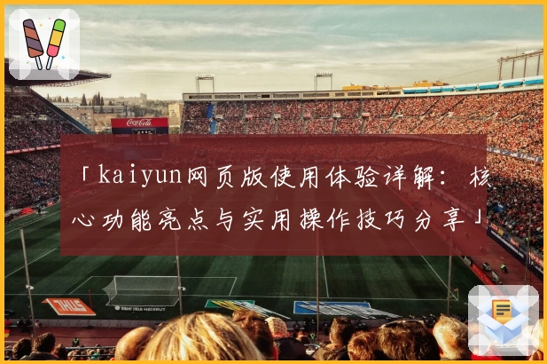 「kaiyun网页版使用体验详解：核心功能亮点与实用操作技巧分享」