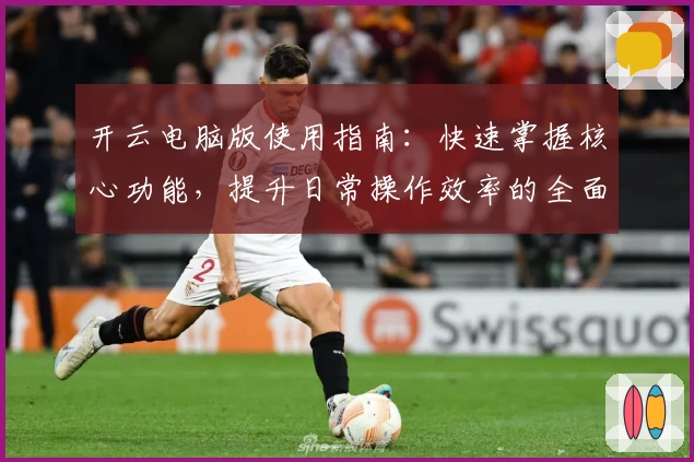 开云电脑版使用指南：快速掌握核心功能，提升日常操作效率的全面教程