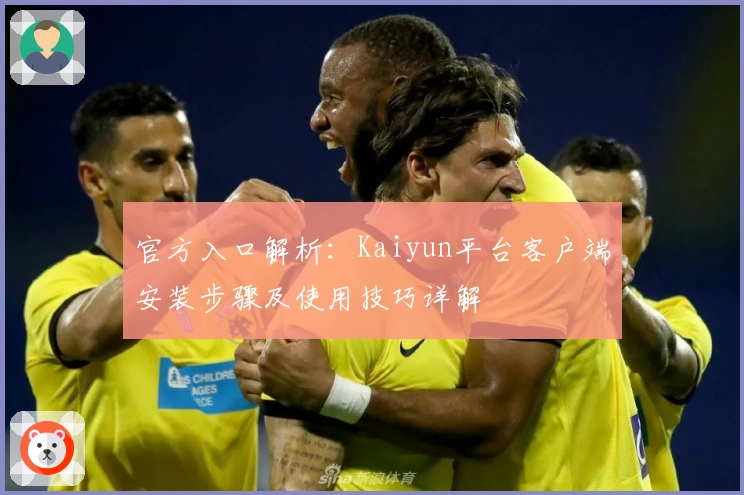 官方入口解析：Kaiyun平台客户端安装步骤及使用技巧详解