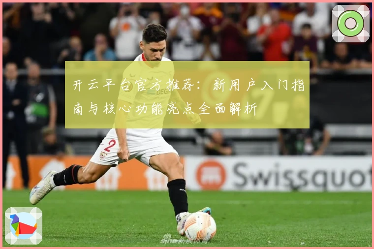 开云平台官方推荐:新用户入门指南与核心功能亮点全面解析