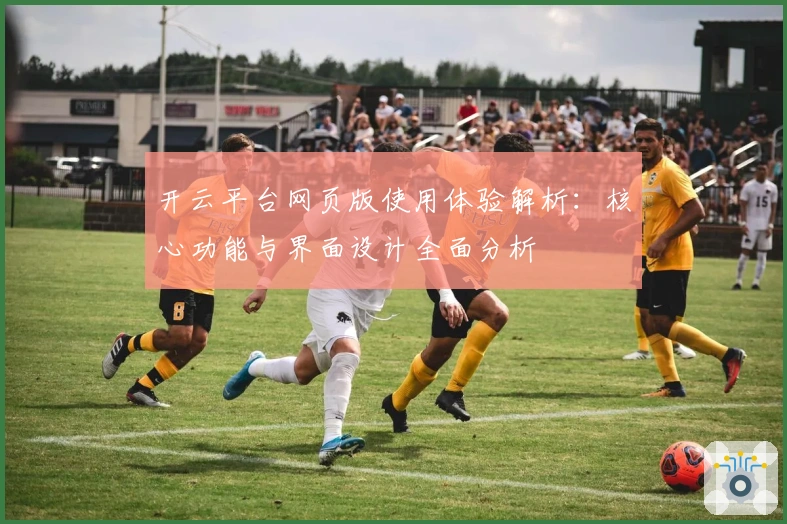 开云平台网页版使用体验解析：核心功能与界面设计全面分析