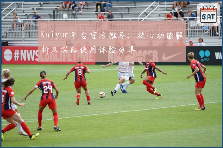 Kaiyun平台官方推荐：核心功能解析及实际使用体验分享