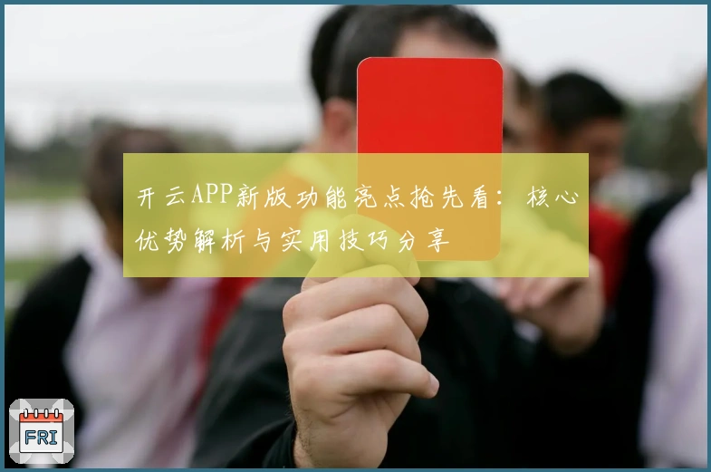 开云APP新版功能亮点抢先看:核心优势解析与实用技巧分享