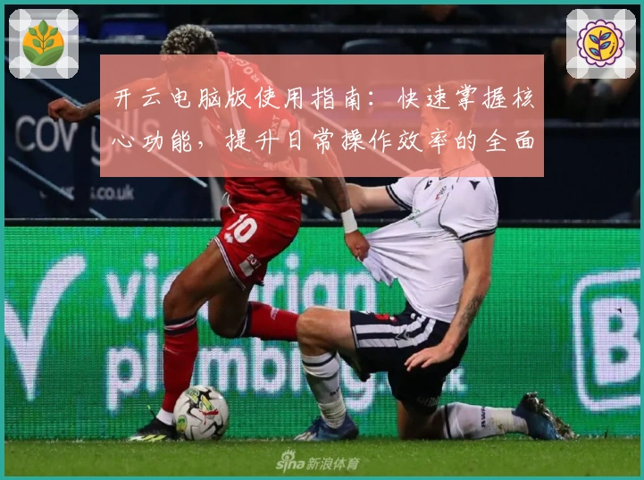 开云电脑版使用指南:快速掌握核心功能,提升日常操作效率的全面教程