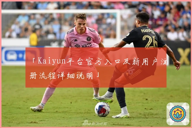 「Kaiyun平台官方入口及新用户注册流程详细说明」