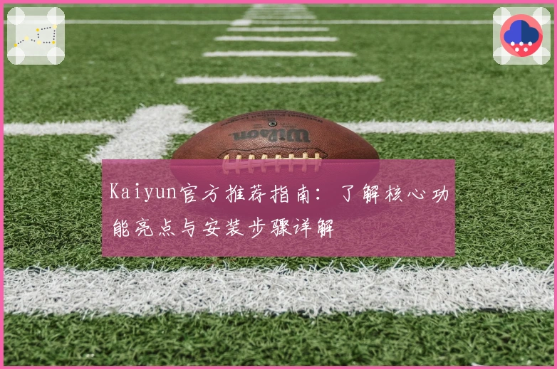 Kaiyun官方推荐指南：了解核心功能亮点与安装步骤详解